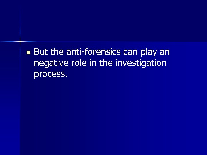 n But the anti-forensics can play an negative role in the investigation process. 
