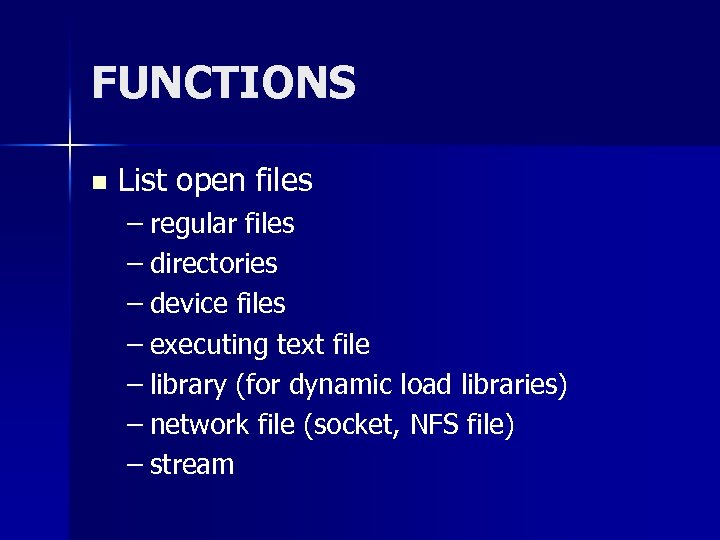 FUNCTIONS n List open files – regular files – directories – device files –