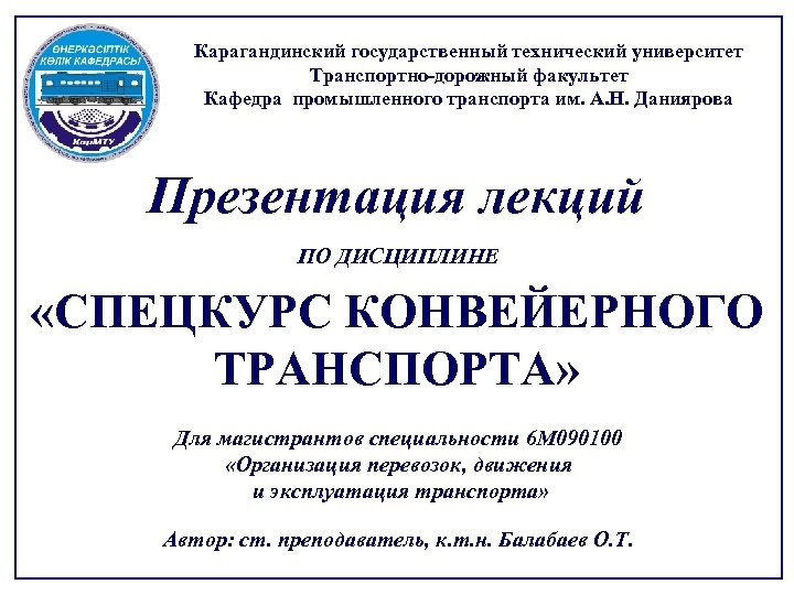 Карагандинский государственный технический университет Транспортно-дорожный факультет Кафедра промышленного транспорта им. А. Н. Даниярова Презентация