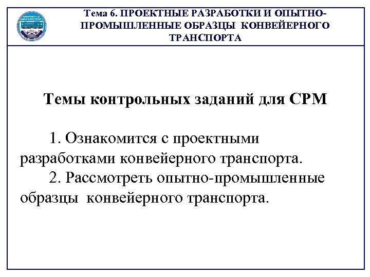 Тема 6. ПРОЕКТНЫЕ РАЗРАБОТКИ И ОПЫТНОПРОМЫШЛЕННЫЕ ОБРАЗЦЫ КОНВЕЙЕРНОГО ТРАНСПОРТА Темы контрольных заданий для СРМ