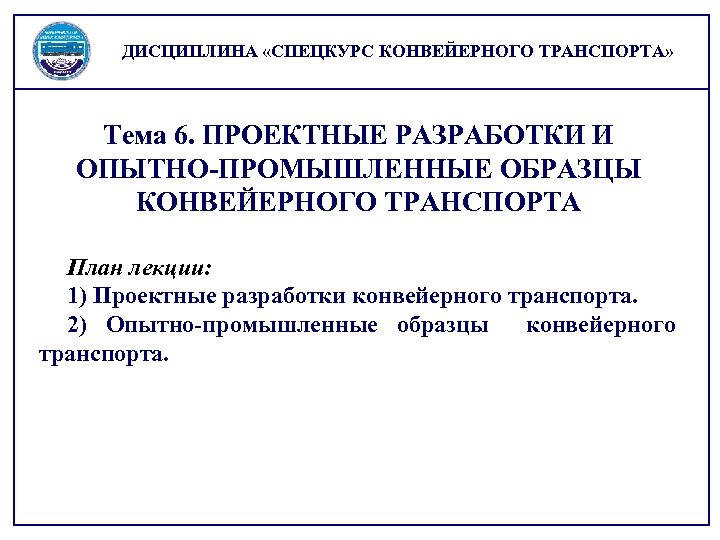 ДИСЦИПЛИНА «СПЕЦКУРС КОНВЕЙЕРНОГО ТРАНСПОРТА» Тема 6. ПРОЕКТНЫЕ РАЗРАБОТКИ И ОПЫТНО-ПРОМЫШЛЕННЫЕ ОБРАЗЦЫ КОНВЕЙЕРНОГО ТРАНСПОРТА План