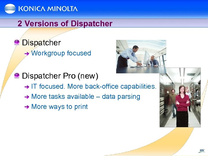 2 Versions of Dispatcher Workgroup focused Dispatcher Pro (new) IT focused. More back-office capabilities.