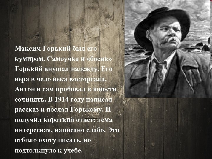 Максим Горький был его кумиром. Самоучка и «босяк» Горький внушал надежду. Его вера в