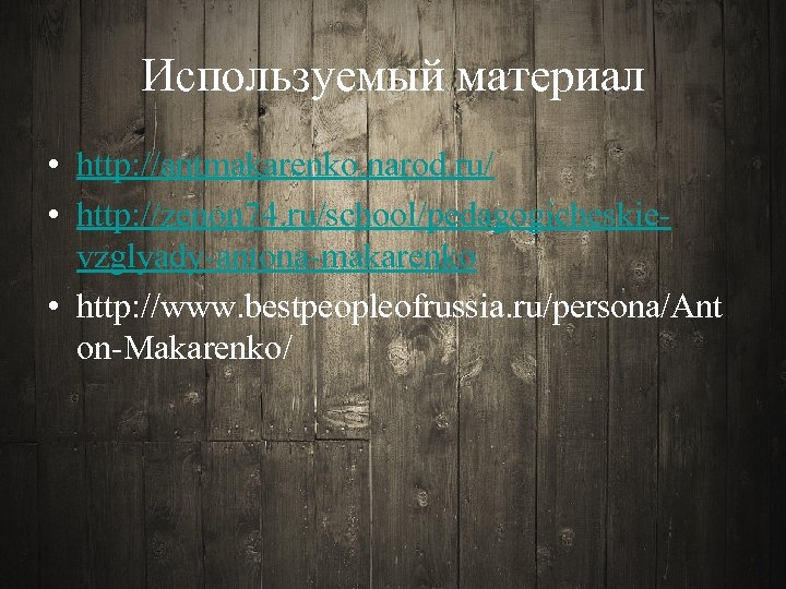 Используемый материал • http: //antmakarenko. narod. ru/ • http: //zenon 74. ru/school/pedagogicheskievzglyady-antona-makarenko • http:
