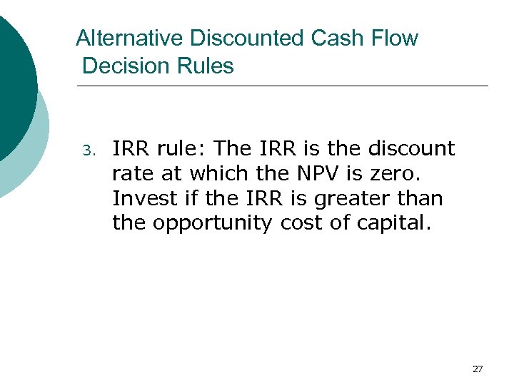 Alternative Discounted Cash Flow Decision Rules 3. IRR rule: The IRR is the discount