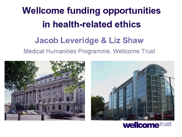 Wellcome funding opportunities in health-related ethics Jacob Leveridge & Liz Shaw Medical Humanities Programme,