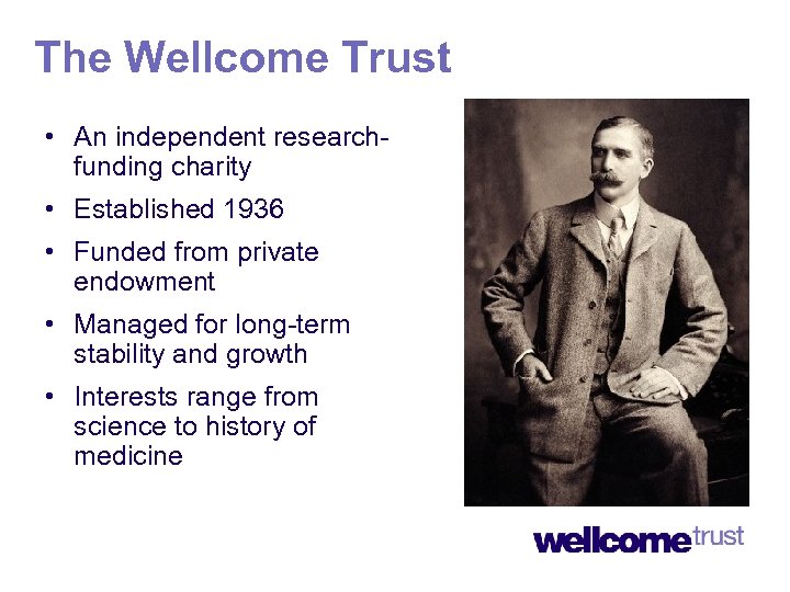The Wellcome Trust • An independent researchfunding charity • Established 1936 • Funded from