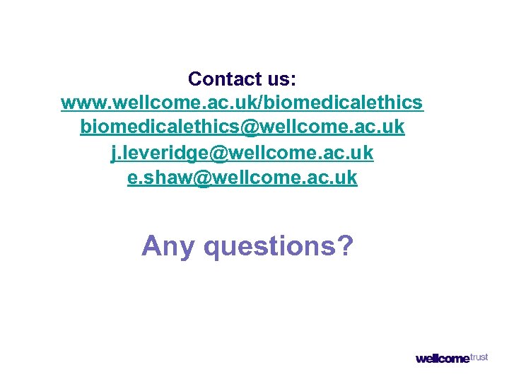 Contact us: www. wellcome. ac. uk/biomedicalethics@wellcome. ac. uk j. leveridge@wellcome. ac. uk e. shaw@wellcome.