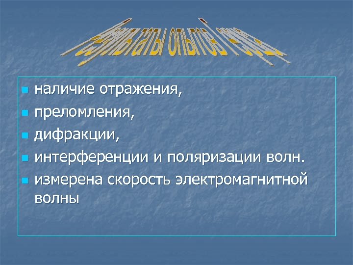 n n n наличие отражения, преломления, дифракции, интерференции и поляризации волн. измерена скорость электромагнитной