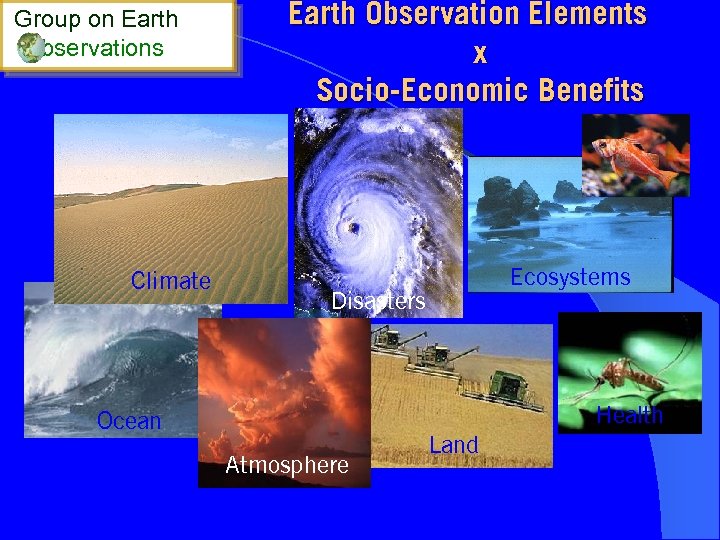 Group on Earth bservations Climate Earth Observation Elements x Socio-Economic Benefits Ecosystems Disasters Health