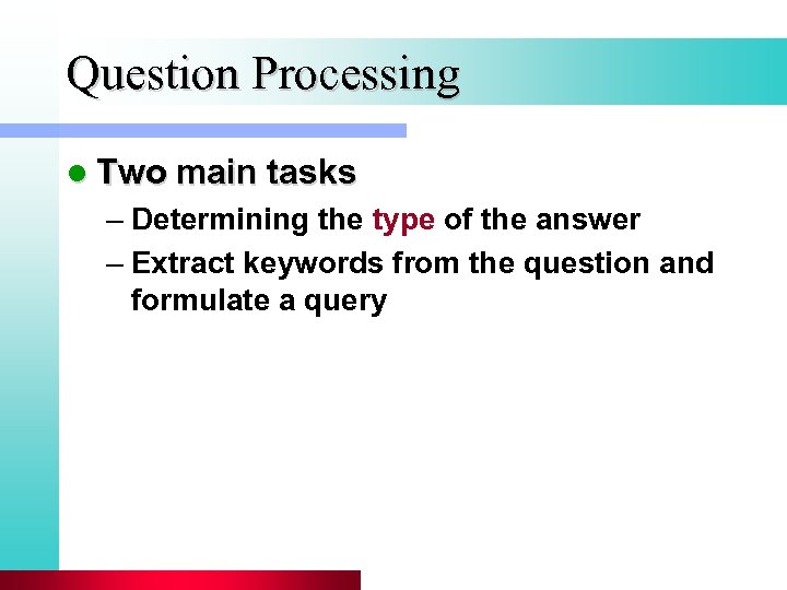 Question Processing l Two main tasks – Determining the type of the answer –