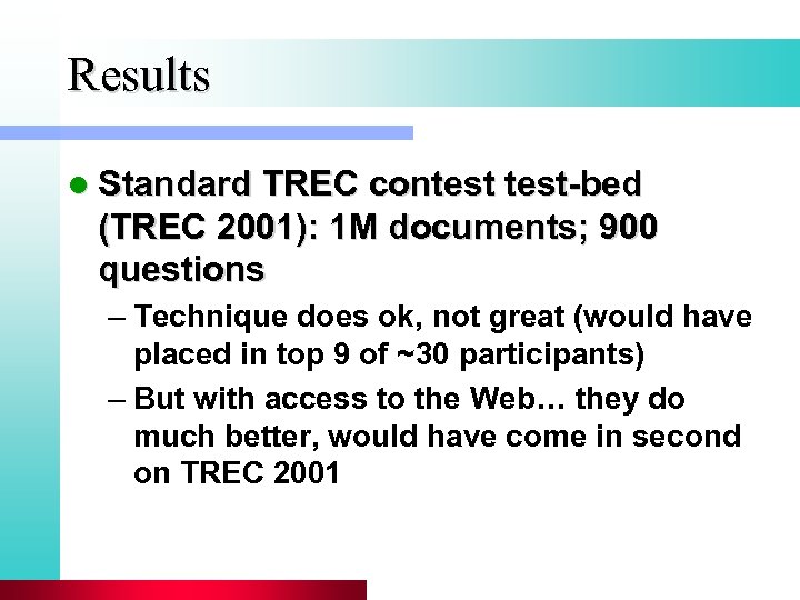 Results l Standard TREC contest-bed (TREC 2001): 1 M documents; 900 questions – Technique