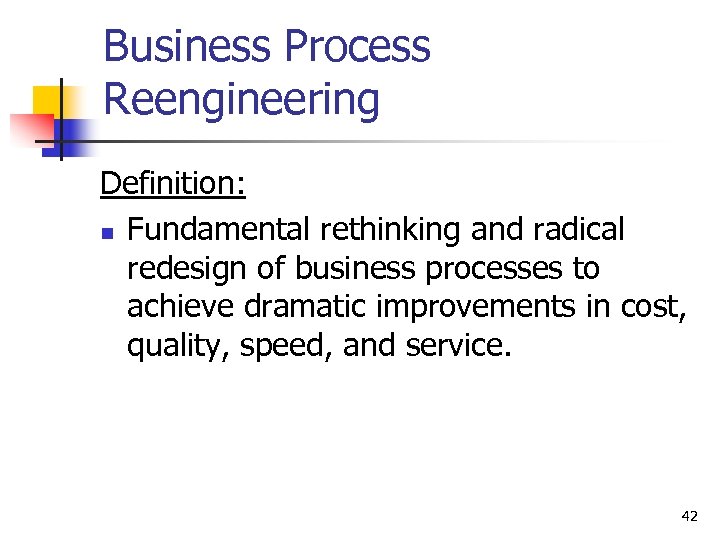 Business Process Reengineering Definition: n Fundamental rethinking and radical redesign of business processes to