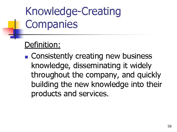 Knowledge-Creating Companies Definition: n Consistently creating new business knowledge, disseminating it widely throughout the