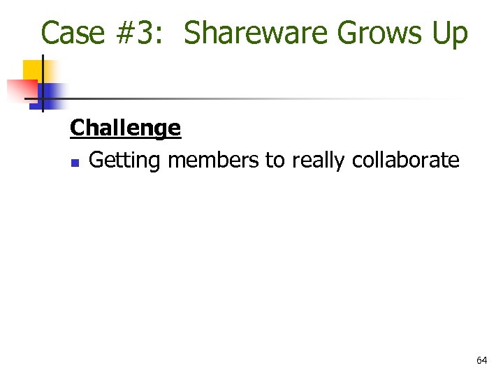 Case #3: Shareware Grows Up Challenge n Getting members to really collaborate 64 