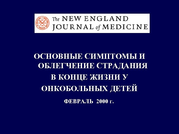 ОСНОВНЫЕ СИМПТОМЫ И ОБЛЕГЧЕНИЕ СТРАДАНИЯ В КОНЦЕ ЖИЗНИ У ОНКОБОЛЬНЫХ ДЕТЕЙ ФЕВРАЛЬ 2000 г.