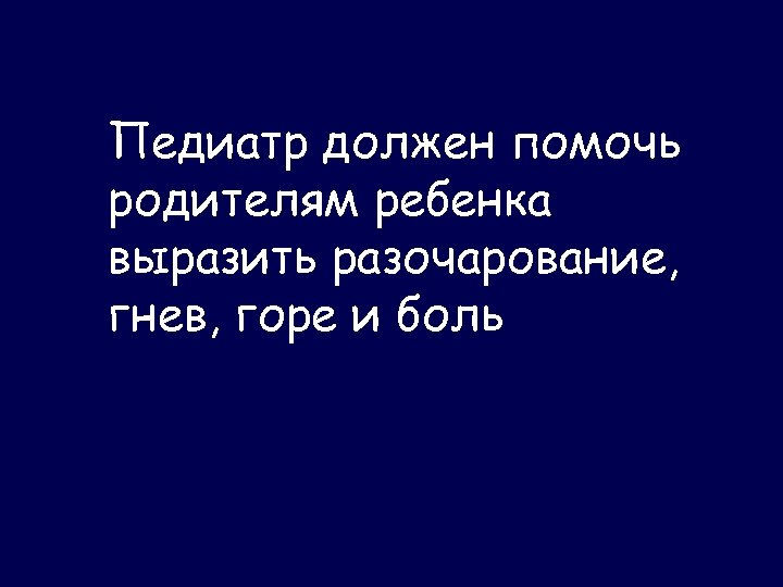 Педиатр должен помочь родителям ребенка выразить разочарование, гнев, горе и боль 