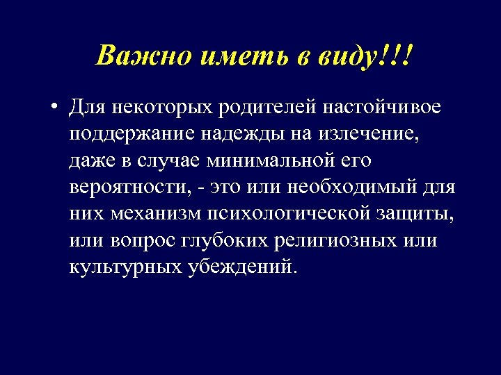 Важно иметь в виду!!! • Для некоторых родителей настойчивое поддержание надежды на излечение, даже