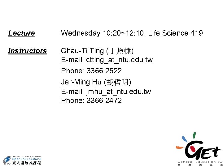 Lecture Wednesday 10: 20~12: 10, Life Science 419 Instructors Chau-Ti Ting (丁照棣) E-mail: ctting_at_ntu.