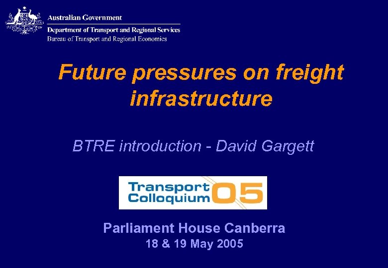 Future pressures on freight infrastructure BTRE introduction - David Gargett Parliament House Canberra 18