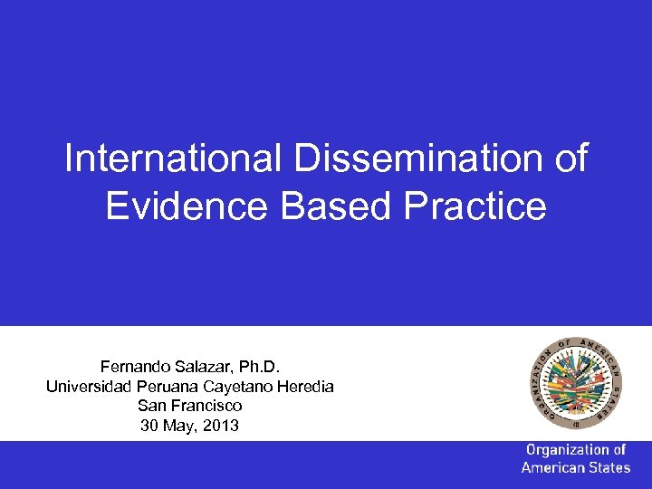 International Dissemination of Evidence Based Practice Fernando Salazar, Ph. D. Universidad Peruana Cayetano Heredia