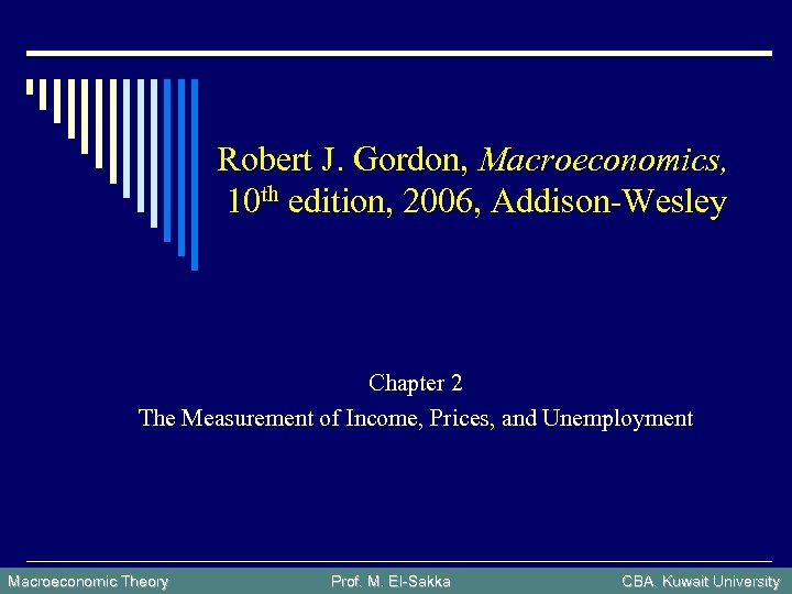 Robert J. Gordon, Macroeconomics, 10 th edition, 2006, Addison-Wesley Chapter 2 The Measurement of