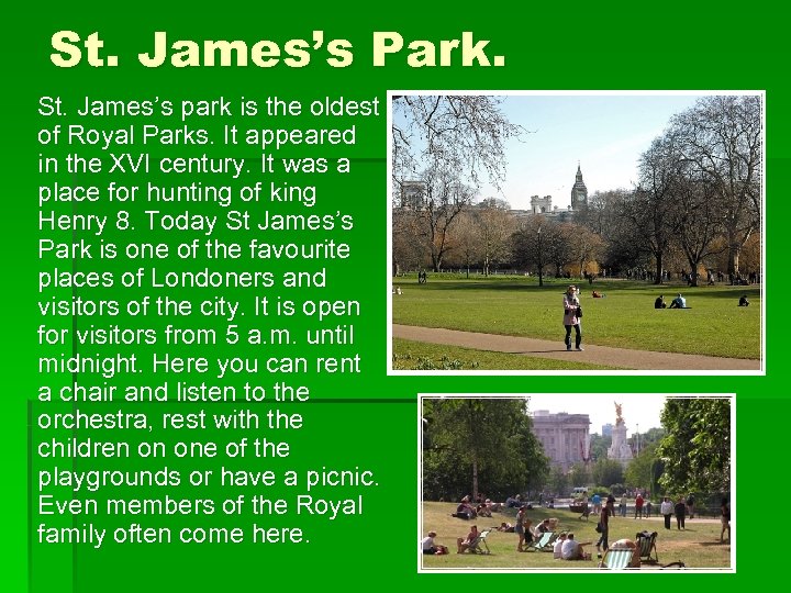 St. James’s Park. St. James’s park is the oldest of Royal Parks. It appeared