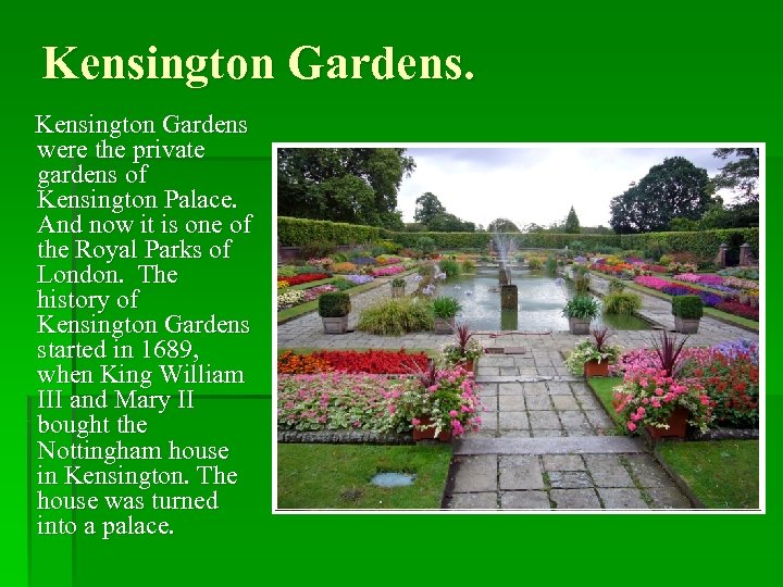 Kensington Gardens. Kensington Gardens were the private gardens of Kensington Palace. And now it
