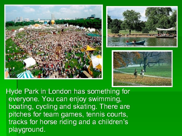  Hyde Park in London has something for everyone. You can enjoy swimming, boating,