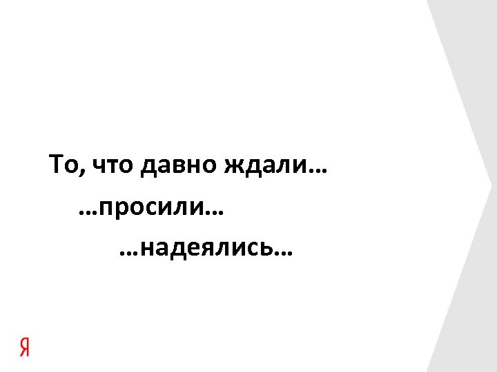 То, что давно ждали… …просили… …надеялись… 