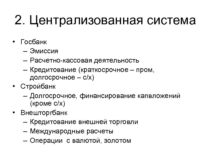 2. Централизованная система • Госбанк – Эмиссия – Расчетно-кассовая деятельность – Кредитование (краткосрочное –