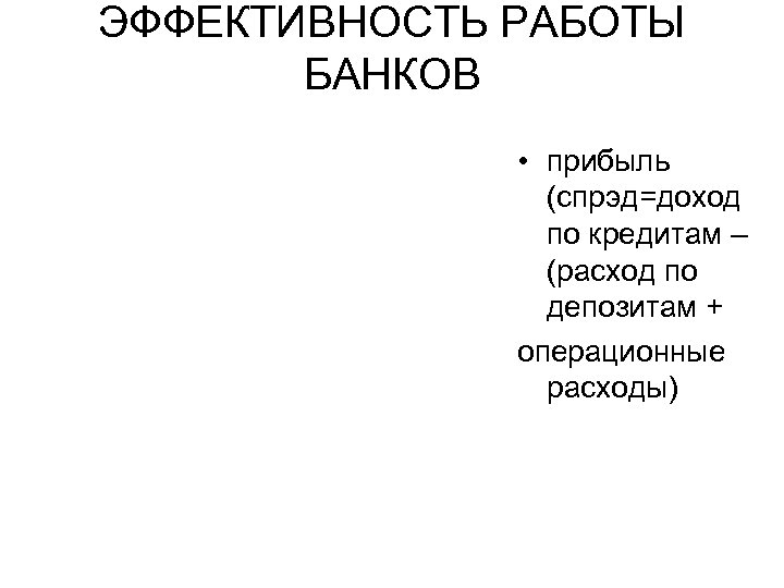 ЭФФЕКТИВНОСТЬ РАБОТЫ БАНКОВ • прибыль (спрэд=доход по кредитам – (расход по депозитам + операционные
