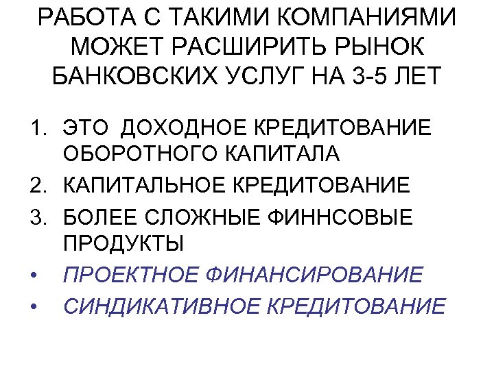 РАБОТА С ТАКИМИ КОМПАНИЯМИ МОЖЕТ РАСШИРИТЬ РЫНОК БАНКОВСКИХ УСЛУГ НА 3 -5 ЛЕТ 1.