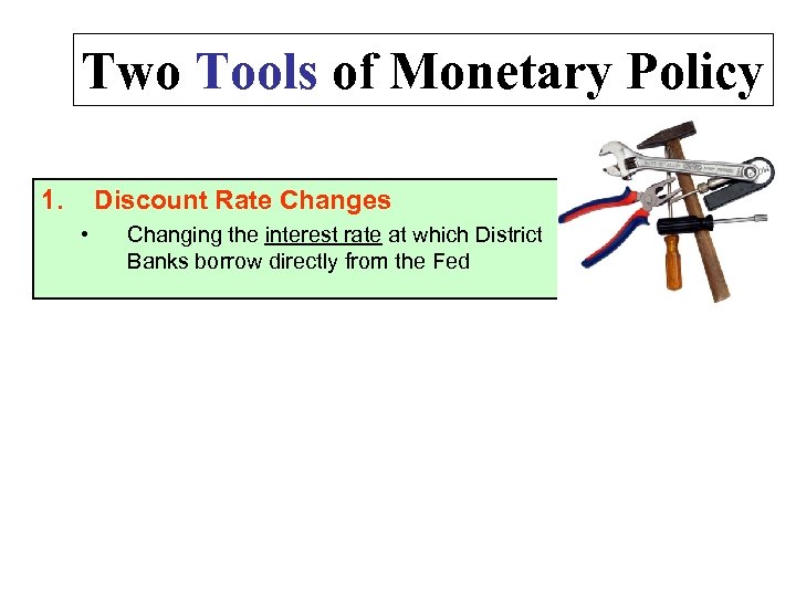 Two Tools of Monetary Policy 1. Discount Rate Changes • Changing the interest rate