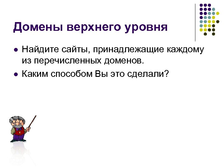 Домены верхнего уровня l l Найдите сайты, принадлежащие каждому из перечисленных доменов. Каким способом