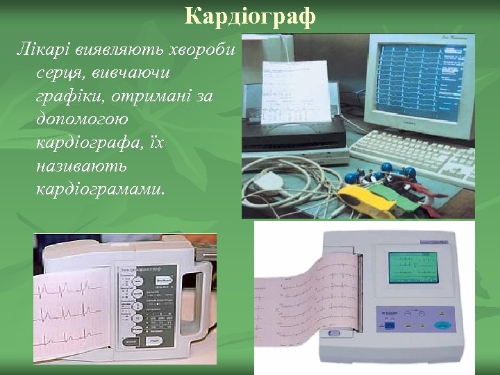 Кардіограф Лікарі виявляють хвороби серця, вивчаючи графіки, отримані за допомогою кардіографа, їх називають кардіограмами.