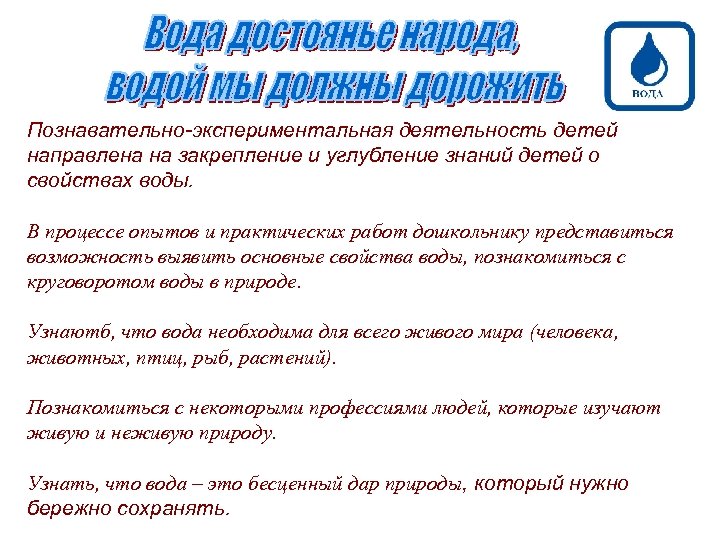 Познавательно-экспериментальная деятельность детей направлена на закрепление и углубление знаний детей о свойствах воды. В