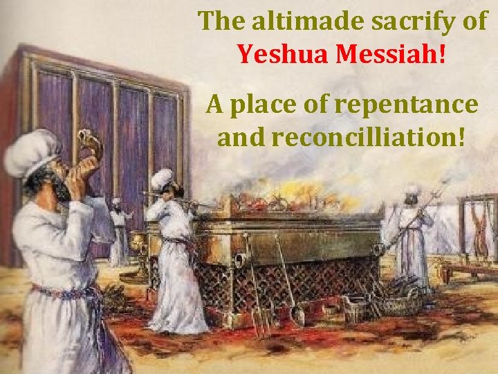 The altimade sacrify of Yeshua Messiah! A place of repentance and reconcilliation! 