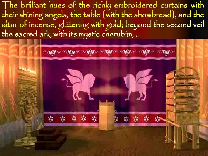 The brilliant hues of the richly embroidered curtains with their shining angels, the table