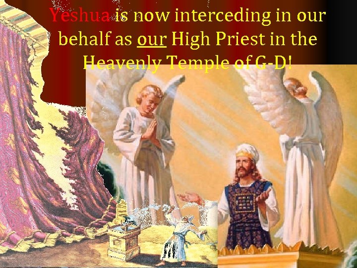 Yeshua is now interceding in our behalf as our High Priest in the Heavenly