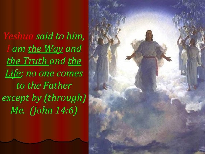 Yeshua said to him, I am the Way and the Truth and the Life;