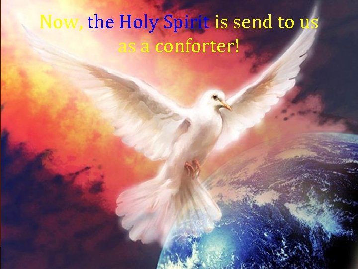 Now, the Holy Spirit is send to us as a conforter! 