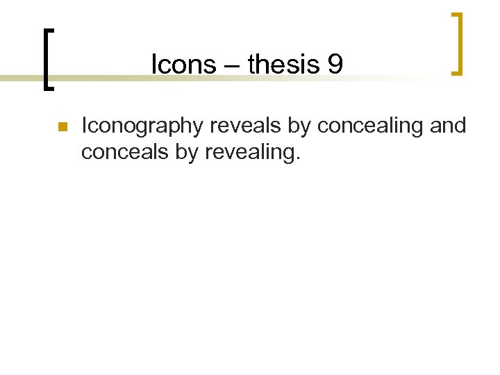 Icons – thesis 9 n Iconography reveals by concealing and conceals by revealing. 