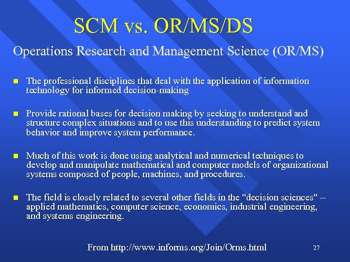 SCM vs. OR/MS/DS Operations Research and Management Science (OR/MS) n The professional disciplines that