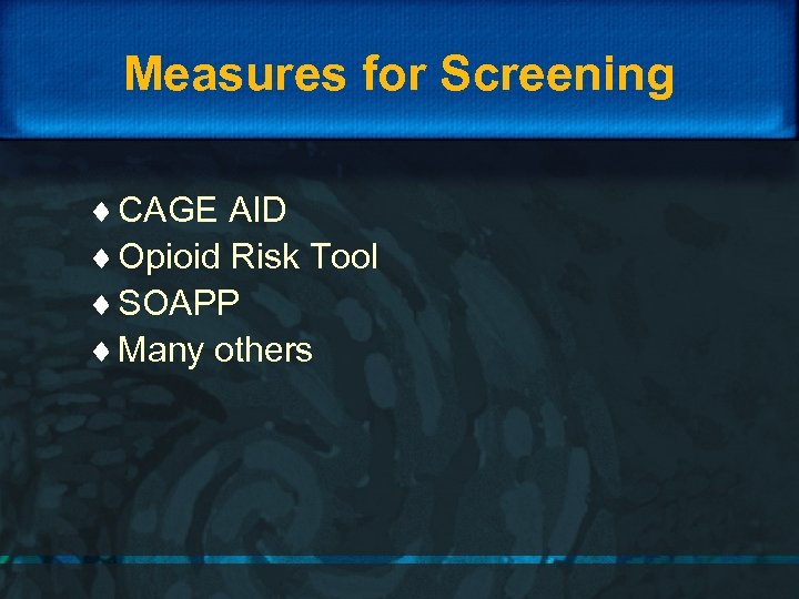 Measures for Screening ¨ CAGE AID ¨ Opioid Risk Tool ¨ SOAPP ¨ Many