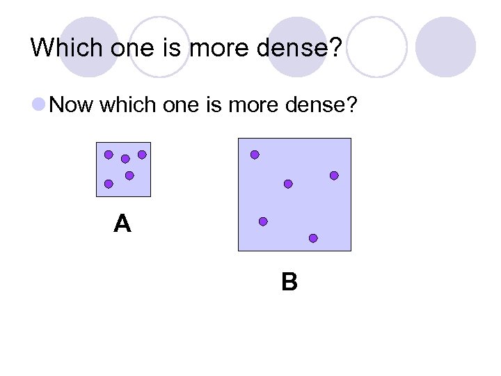 Which one is more dense? l Now which one is more dense? A B