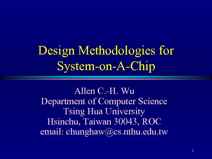 Design Methodologies for System-on-A-Chip Allen C. -H. Wu Department of Computer Science Tsing Hua