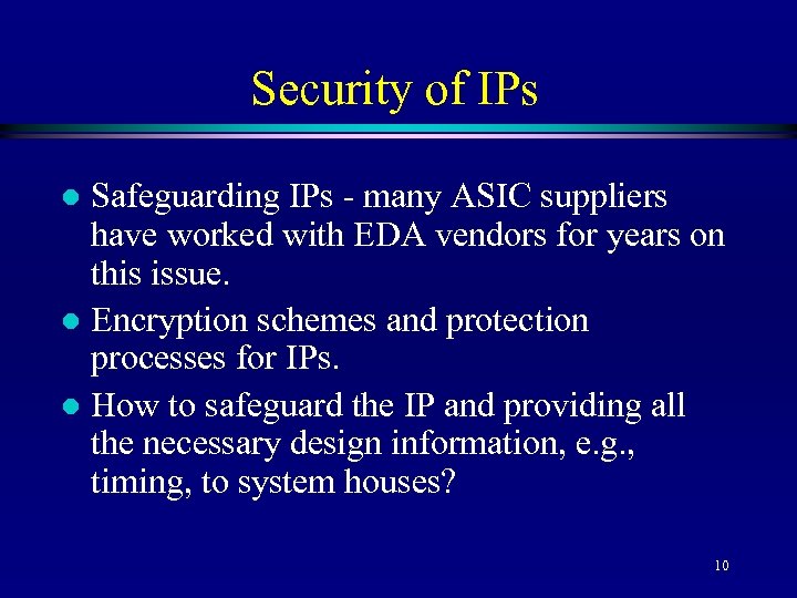 Security of IPs Safeguarding IPs - many ASIC suppliers have worked with EDA vendors