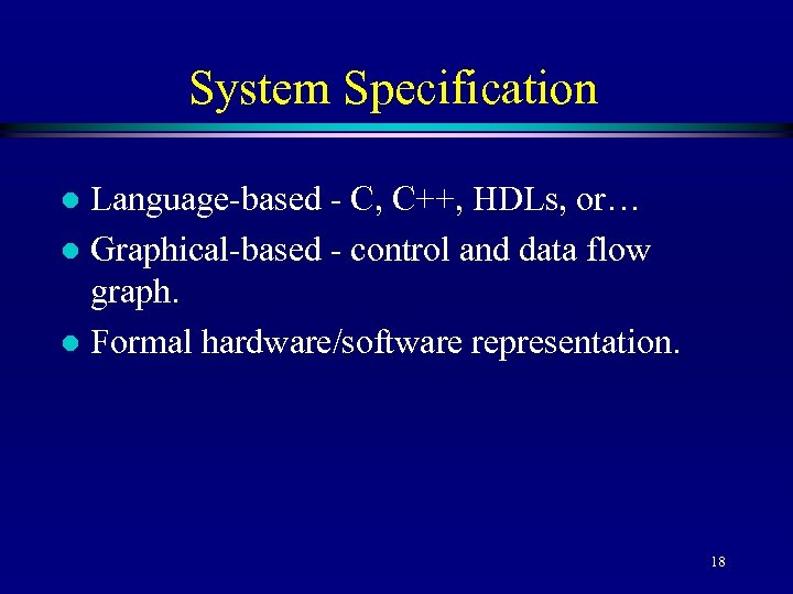 System Specification Language-based - C, C++, HDLs, or… l Graphical-based - control and data