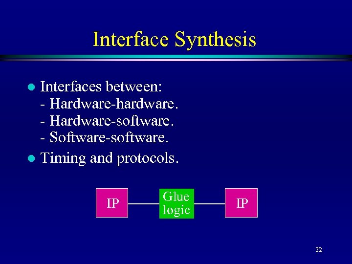 Interface Synthesis Interfaces between: - Hardware-hardware. - Hardware-software. - Software-software. l Timing and protocols.